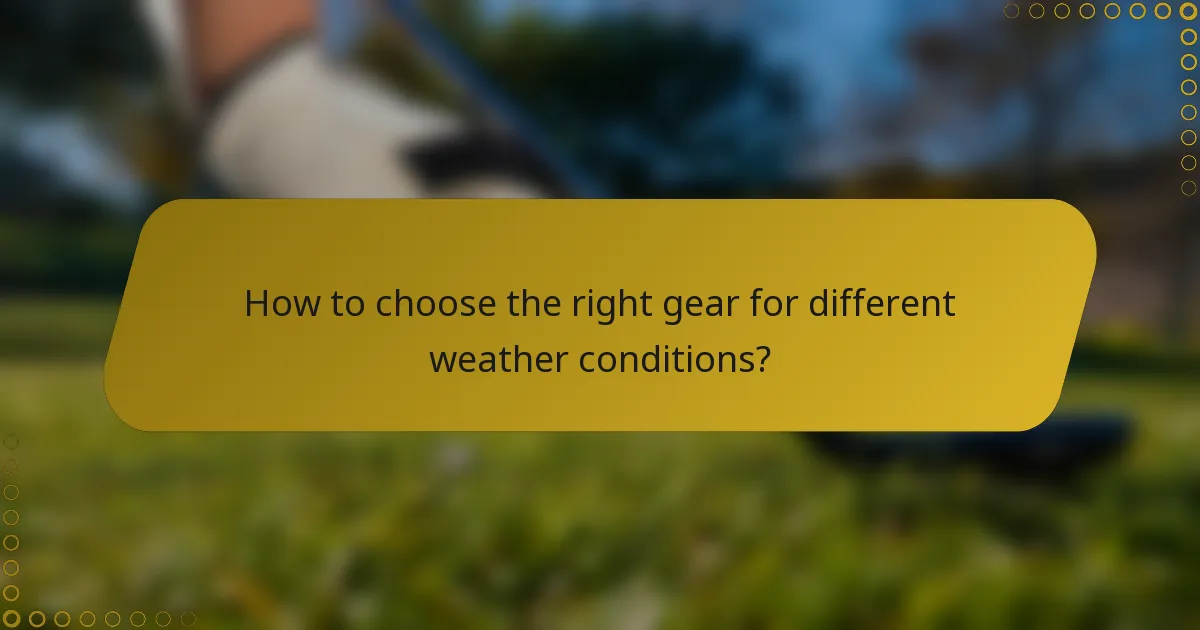 How to choose the right gear for different weather conditions?